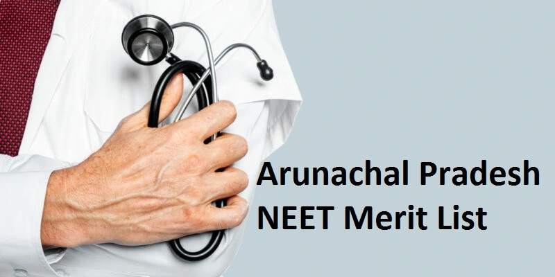 Arunachal Pradesh NEET Merit List: Dates, Eligibility, Cutoff