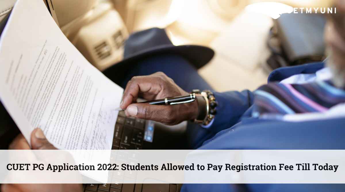 CUET PG Application 2022: Students Allowed to Pay Registration Fee Till Today @cuet.nta.nic.in